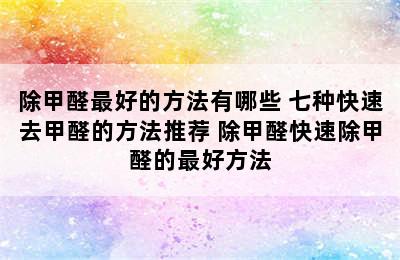 除甲醛最好的方法有哪些 七种快速去甲醛的方法推荐 除甲醛快速除甲醛的最好方法